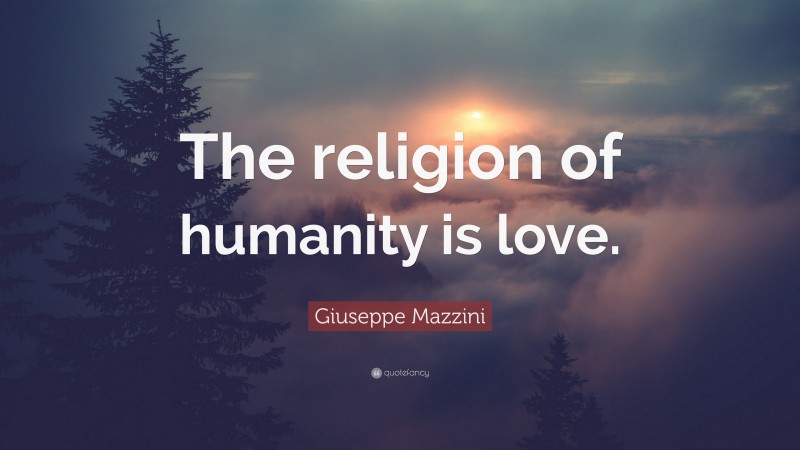 Giuseppe Mazzini Quote: “The religion of humanity is love.”