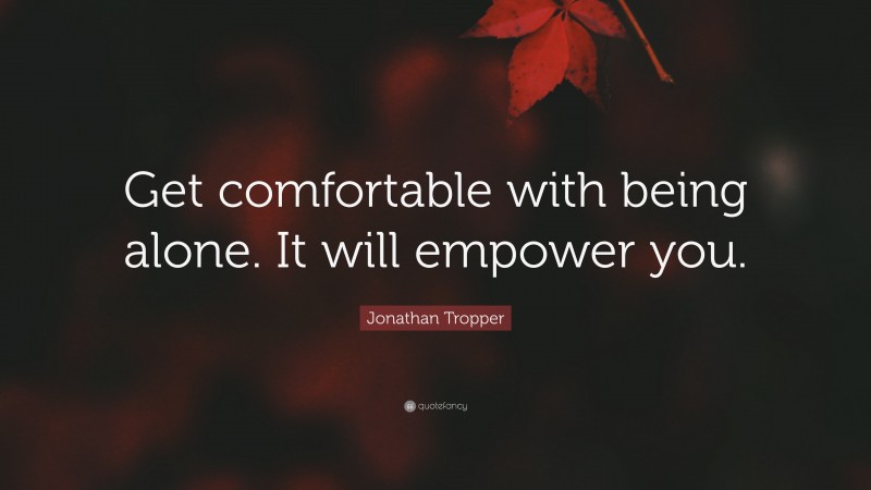Jonathan Tropper Quote: “Get comfortable with being alone. It will empower you.”