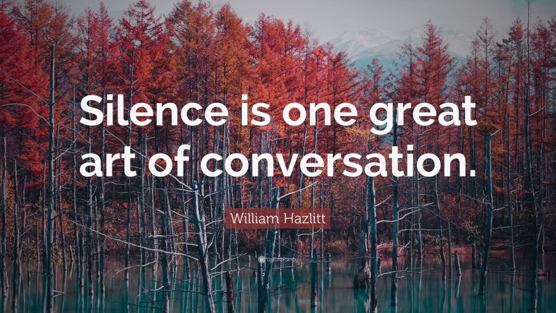 William Hazlitt Quote: “Silence is one great art of conversation.”