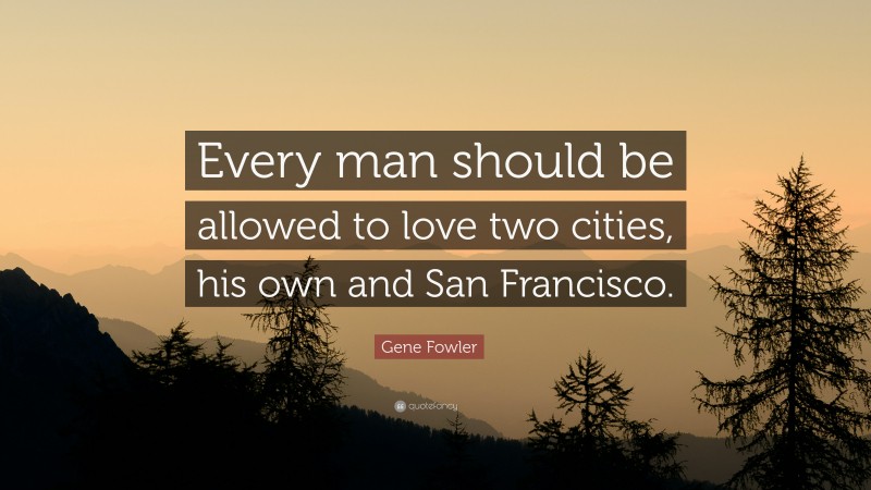Gene Fowler Quote: “Every man should be allowed to love two cities, his own and San Francisco.”