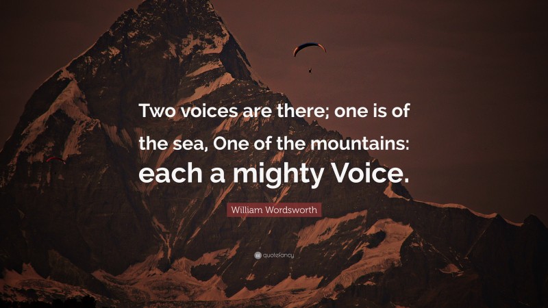 William Wordsworth Quote: “Two voices are there; one is of the sea, One of the mountains: each a mighty Voice.”