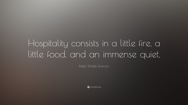 Ralph Waldo Emerson Quote: “Hospitality consists in a little fire, a little food, and an immense quiet.”