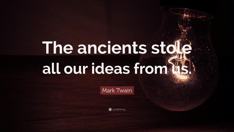 Mark Twain Quote: “The ancients stole all our ideas from us.”