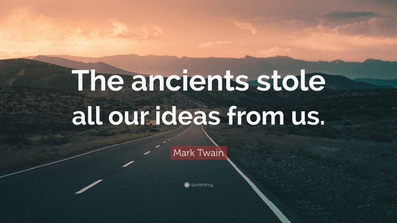Mark Twain Quote: “The ancients stole all our ideas from us.”