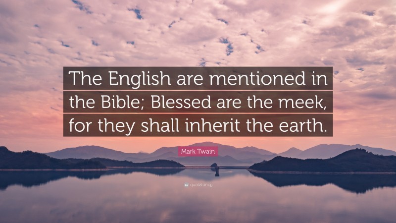 Mark Twain Quote: “The English are mentioned in the Bible; Blessed are the meek, for they shall inherit the earth.”