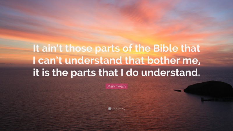 Mark Twain Quote: “It ain’t those parts of the Bible that I can’t understand that bother me, it is the parts that I do understand.”