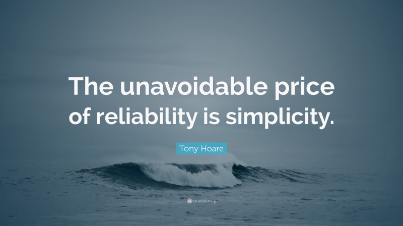Tony Hoare Quote: “The unavoidable price of reliability is simplicity.”