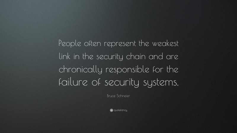 Bruce Schneier Quote: “People often represent the weakest link in the security chain and are chronically responsible for the failure of security systems.”