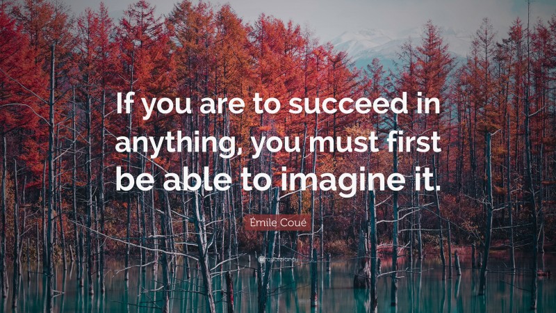 Émile Coué Quote: “If you are to succeed in anything, you must first be able to imagine it.”