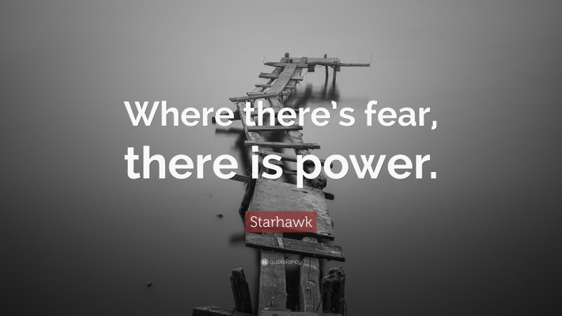 Starhawk Quote: “Where there’s fear, there is power.”