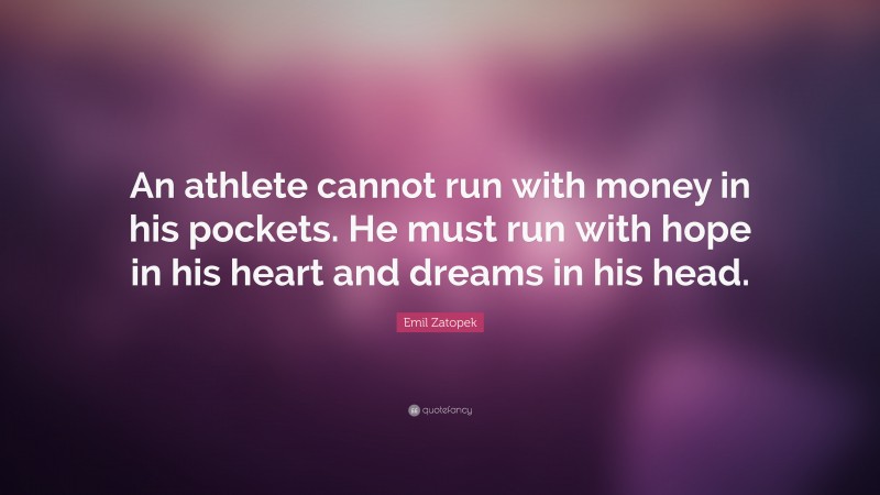 Emil Zatopek Quote: “An athlete cannot run with money in his pockets. He must run with hope in his heart and dreams in his head.”