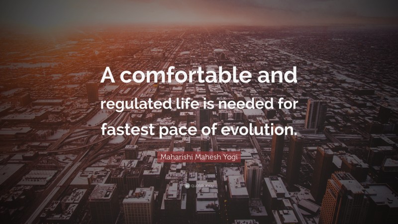 Maharishi Mahesh Yogi Quote: “A comfortable and regulated life is needed for fastest pace of evolution.”