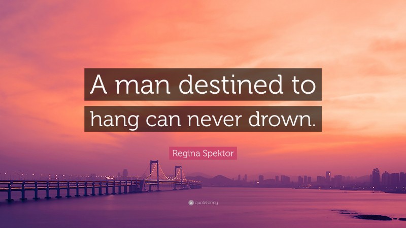 Regina Spektor Quote: “A man destined to hang can never drown.”