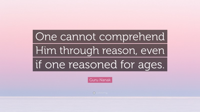 Guru Nanak Quote: “One cannot comprehend Him through reason, even if one reasoned for ages.”