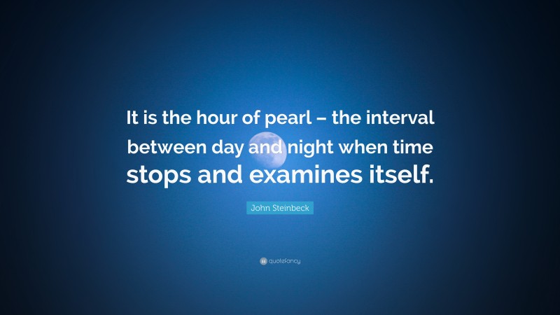 John Steinbeck Quote: “It is the hour of pearl – the interval between day and night when time stops and examines itself.”