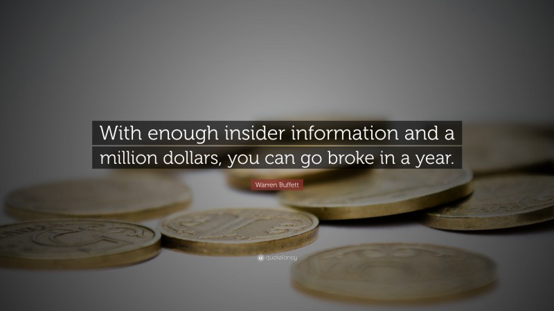 Warren Buffett Quote: “With enough insider information and a million dollars, you can go broke in a year.”