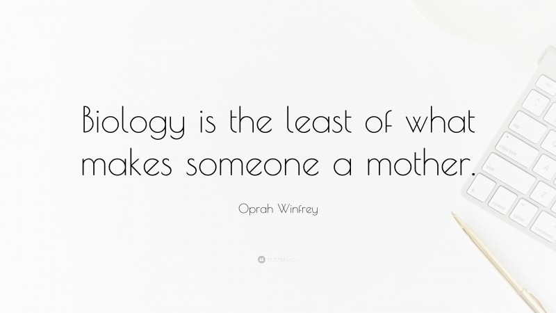 Oprah Winfrey Quote: “Biology is the least of what makes someone a mother.”