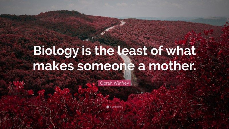 Oprah Winfrey Quote: “Biology is the least of what makes someone a mother.”
