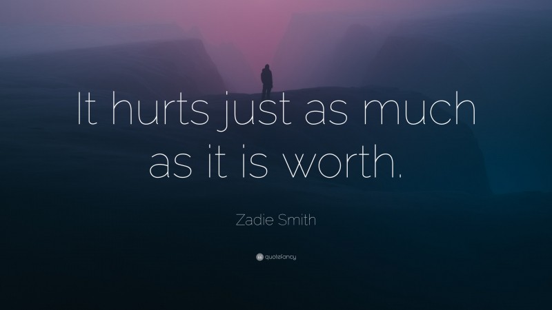 Zadie Smith Quote: “It hurts just as much as it is worth.”