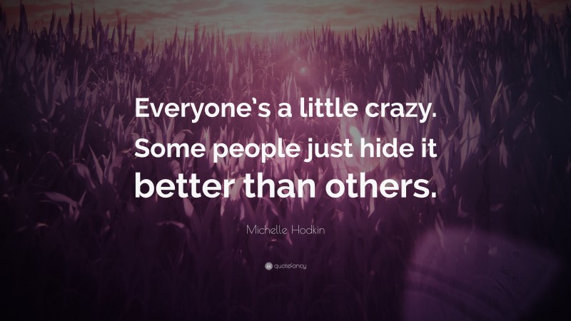 Michelle Hodkin Quote: “Everyone’s a little crazy. Some people just hide it better than others.”