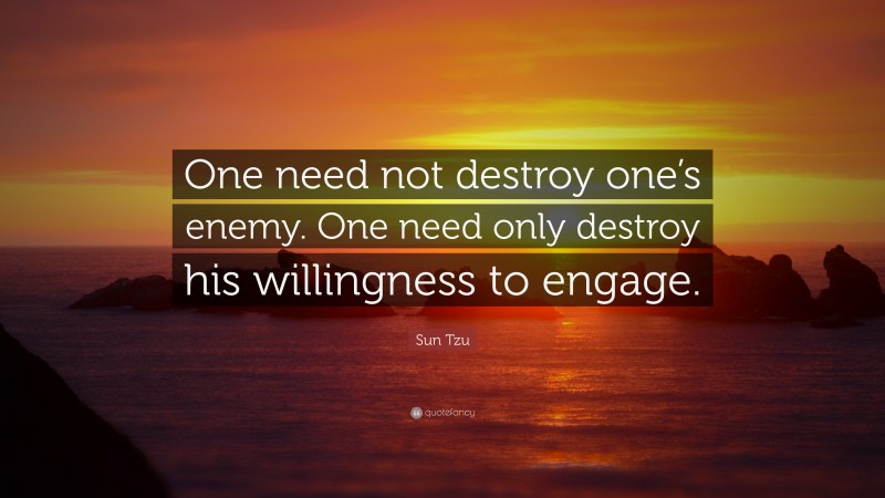 Sun Tzu Quote: “One need not destroy one’s enemy. One need only destroy his willingness to engage.”