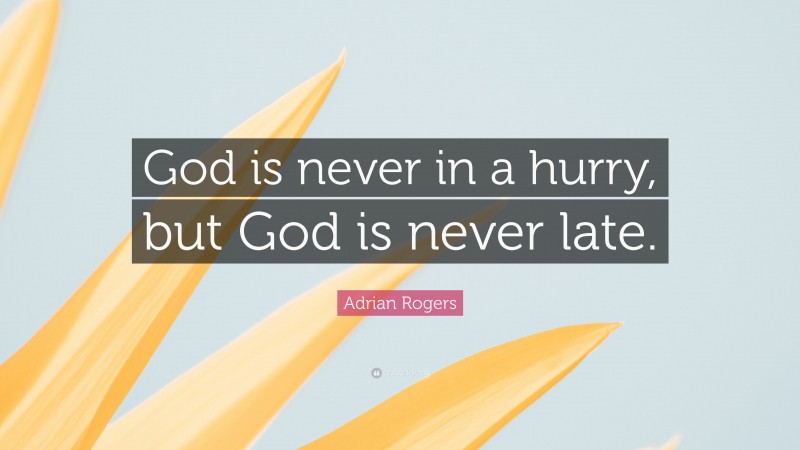 Adrian Rogers Quote: “God is never in a hurry, but God is never late.”