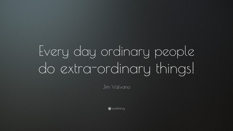 Jim Valvano Quote: “Every day ordinary people do extra-ordinary things!”