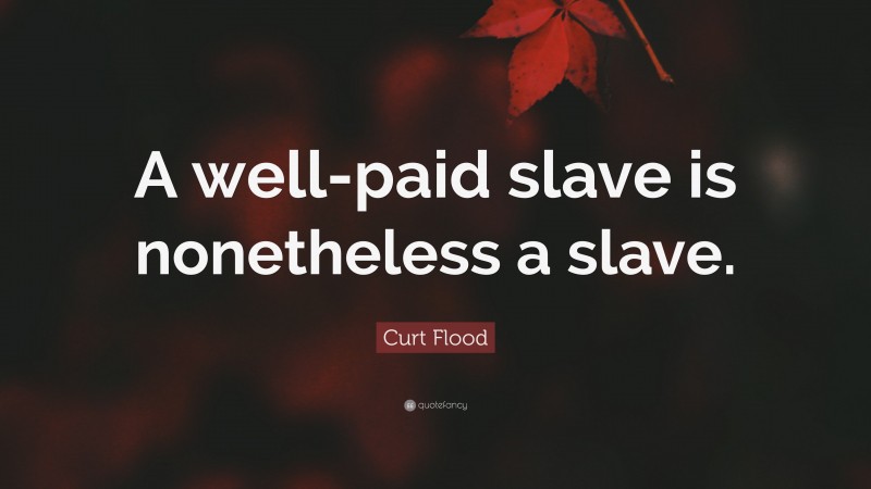 Curt Flood Quote: “A well-paid slave is nonetheless a slave.”