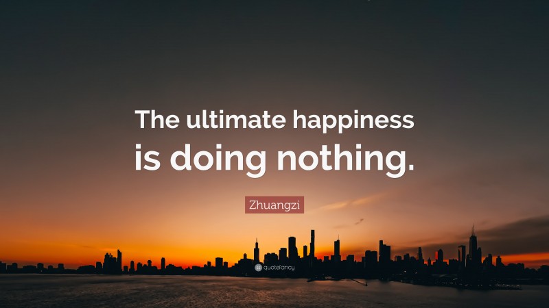 Zhuangzi Quote: “The ultimate happiness is doing nothing.”