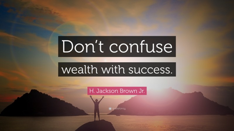 H. Jackson Brown Jr. Quote: “Don’t confuse wealth with success.”