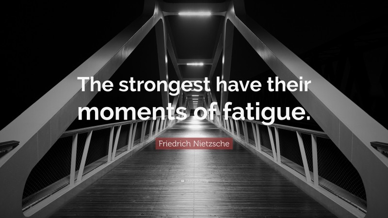 Friedrich Nietzsche Quote: “The strongest have their moments of fatigue.”