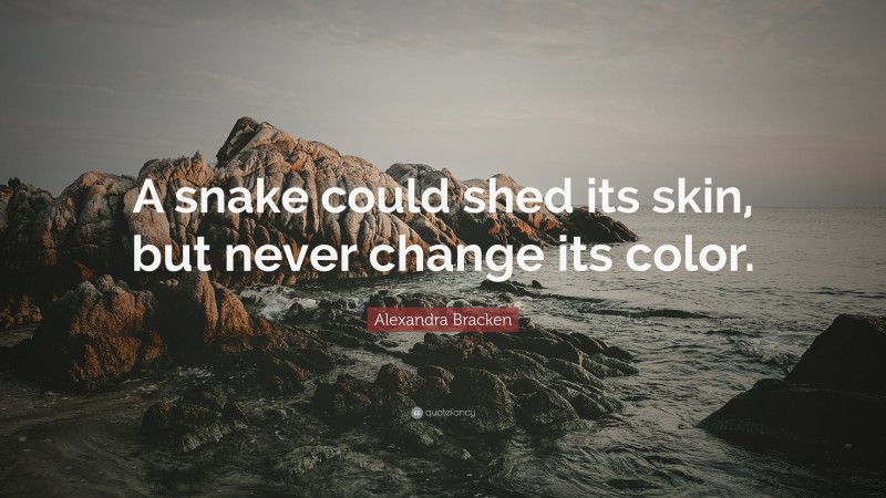 Alexandra Bracken Quote: “A snake could shed its skin, but never change its color.”