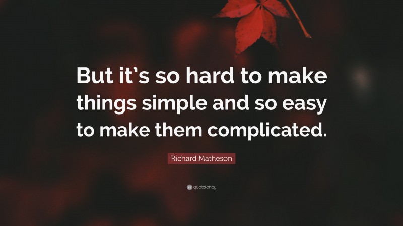 Richard Matheson Quote: “But it’s so hard to make things simple and so easy to make them complicated.”