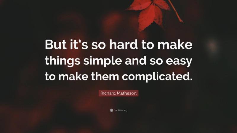 Richard Matheson Quote: “But it’s so hard to make things simple and so easy to make them complicated.”