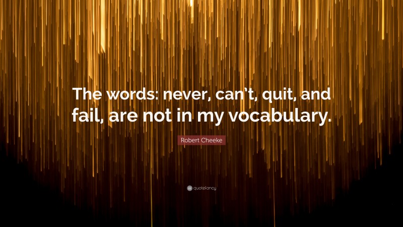 Robert Cheeke Quote: “The words: never, can’t, quit, and fail, are not in my vocabulary.”