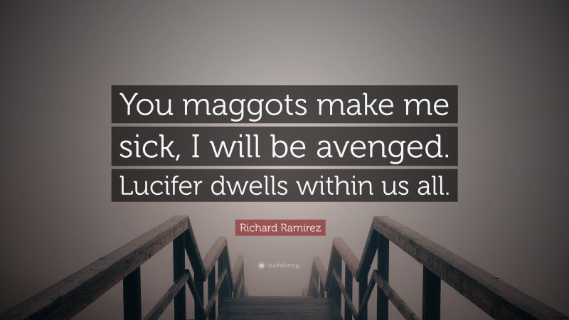 Richard Ramirez Quote: “You maggots make me sick, I will be avenged. Lucifer dwells within us all.”