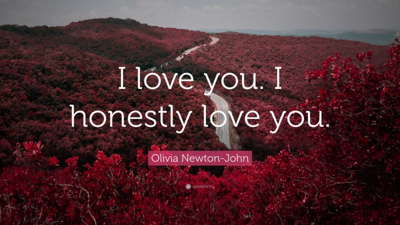 Olivia Newton-John Quote: “I love you. I honestly love you.”