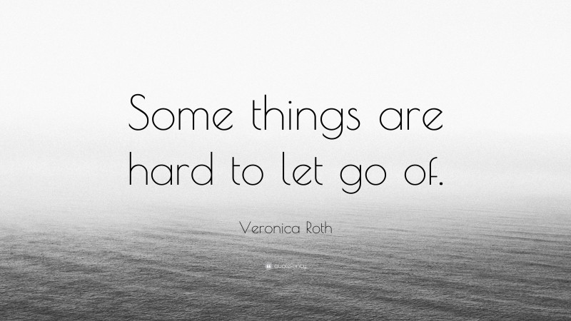 Veronica Roth Quote: “Some things are hard to let go of.”