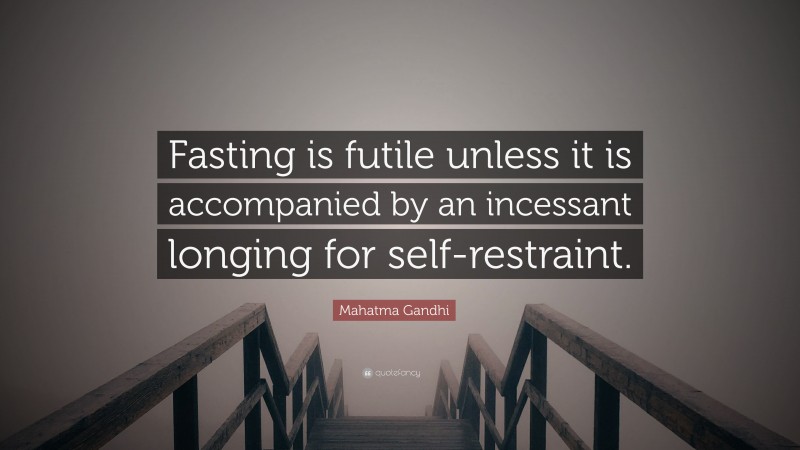 Mahatma Gandhi Quote: “Fasting is futile unless it is accompanied by an incessant longing for self-restraint.”
