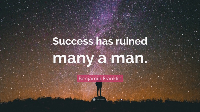 Benjamin Franklin Quote: “Success has ruined many a man.”