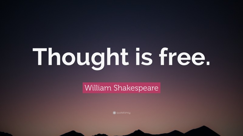 William Shakespeare Quote: “Thought is free.”