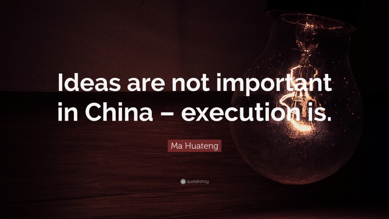Ma Huateng Quote: “Ideas are not important in China – execution is.”