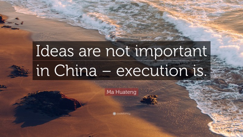 Ma Huateng Quote: “Ideas are not important in China – execution is.”