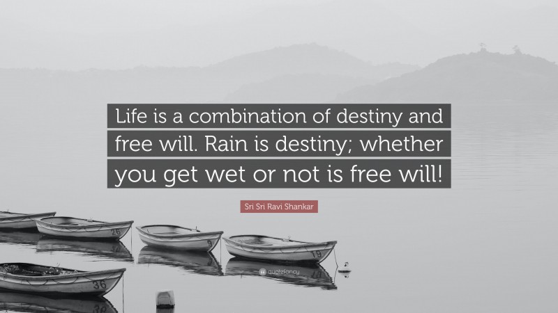 Sri Sri Ravi Shankar Quote: “Life is a combination of destiny and free will. Rain is destiny; whether you get wet or not is free will!”