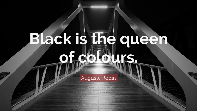 Auguste Rodin Quote: “Black is the queen of colours.”