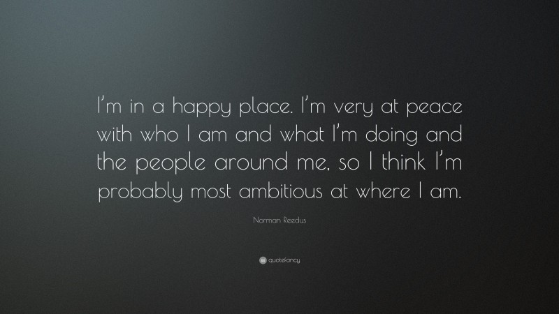 Norman Reedus Quote: “I’m in a happy place. I’m very at peace with who I am and what I’m doing and the people around me, so I think I’m probably most ambitious at where I am.”