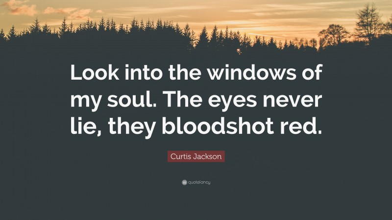 Curtis Jackson Quote: “Look into the windows of my soul. The eyes never lie, they bloodshot red.”