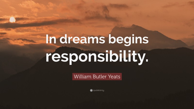 William Butler Yeats Quote: “In dreams begins responsibility.”