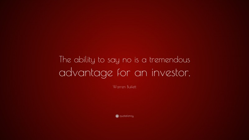 Warren Buffett Quote: “The ability to say no is a tremendous advantage for an investor.”