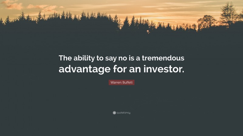 Warren Buffett Quote: “The ability to say no is a tremendous advantage for an investor.”